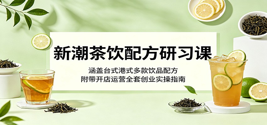 新潮茶饮配方研习课：涵盖台式港式多款饮品配方，附带开店运营全套创业实操指南|无忧资源社