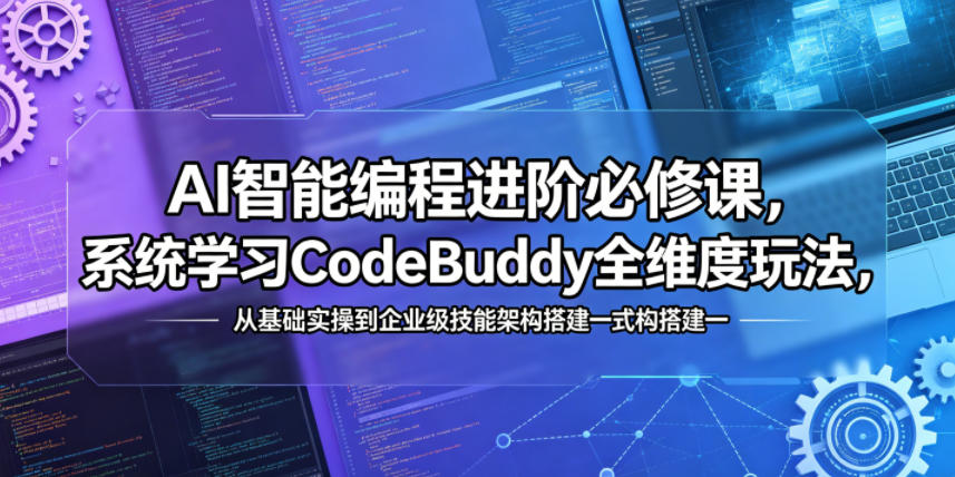 AI智能编程进阶必修课，系统学习CodeBuddy全维度玩法，从基础实操到企业级技能架构搭建一站式精通|无忧资源社