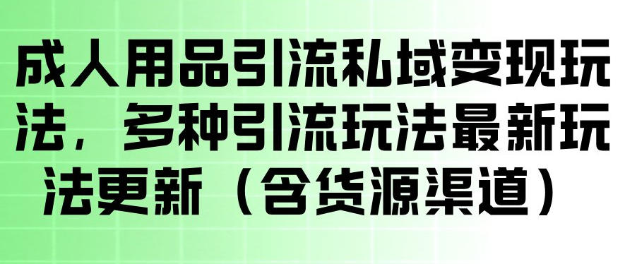 成人用品引流私域变现玩法，多种引流玩法最新玩法，操作简单（含货源渠道）|无忧资源社