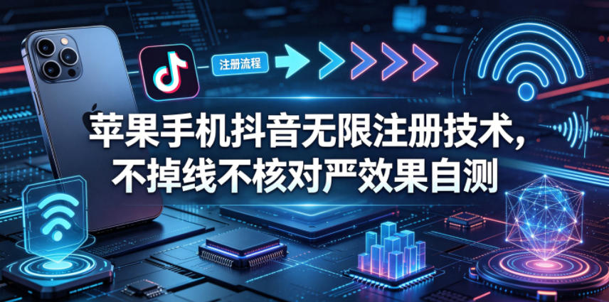 苹果手机抖音无限注册技术,不掉线不核对丨效果自测|无忧资源社