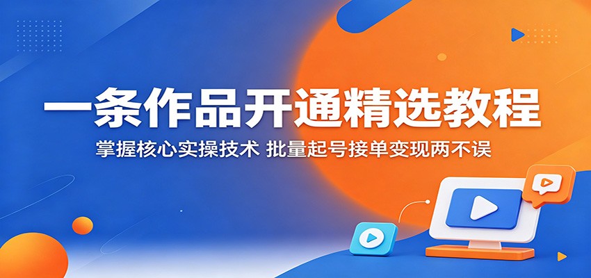 一条作品开通精选教程：掌握核心实操技术，批量起号接单变现两不误|无忧资源社