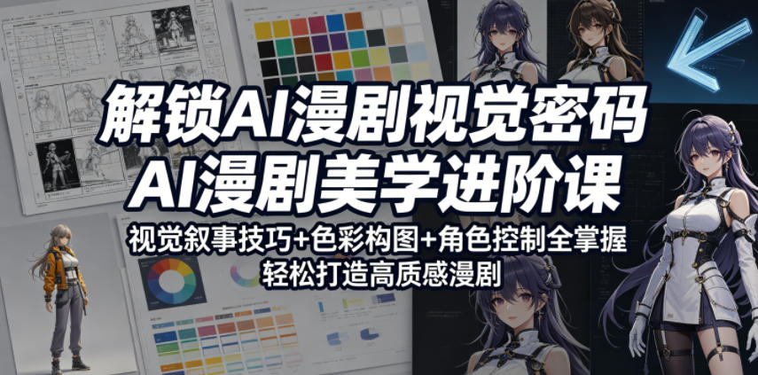 解锁AI漫剧视觉密码，AI漫剧美学进阶课，视觉叙事技巧+色彩构图+角色控制全掌握，轻松打造高质感漫剧|无忧资源社