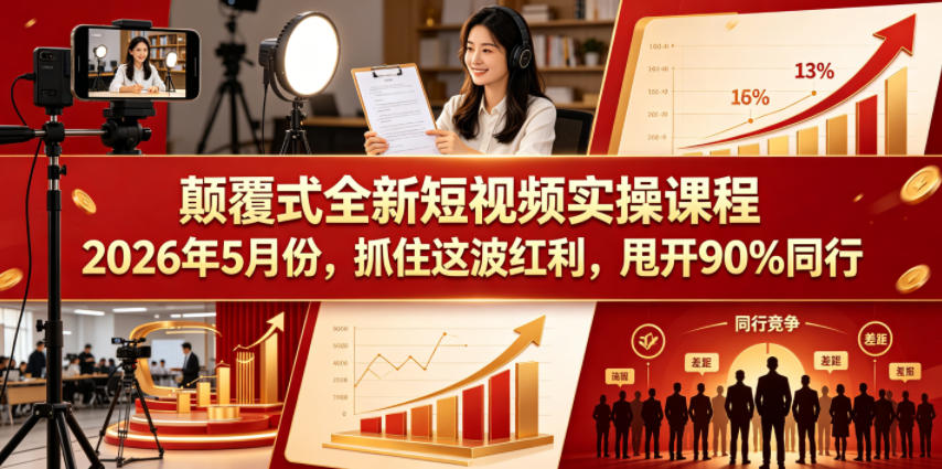 颠覆式全新短视频实操课程2026年5月份，抓住这波红利，甩开90%同行|无忧资源社