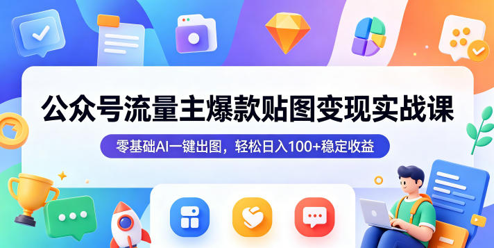 公众号流量主爆款贴图变现实战课，零基础AI一键出图，轻松日入100+稳定收益|无忧资源社