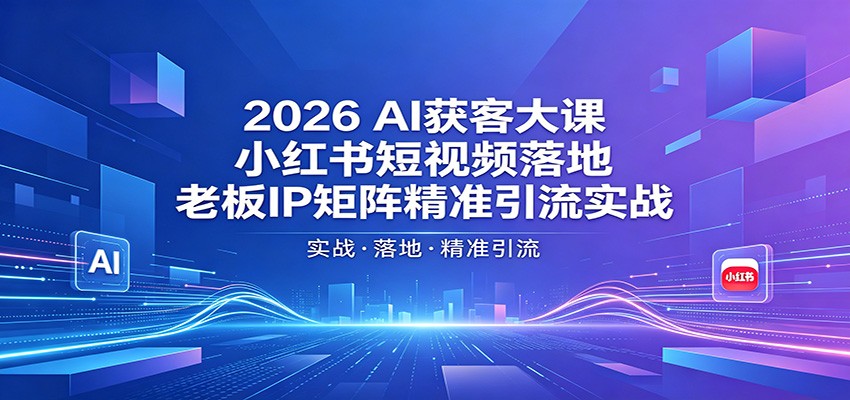 2026AI获客大课：小红书短视频落地，老板IP矩阵精准引流实战|无忧资源社