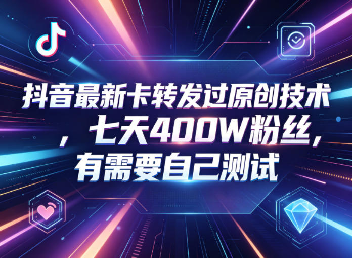 抖音最新卡转发过原创技术,七天400W粉丝,有需要自己测试|无忧资源社
