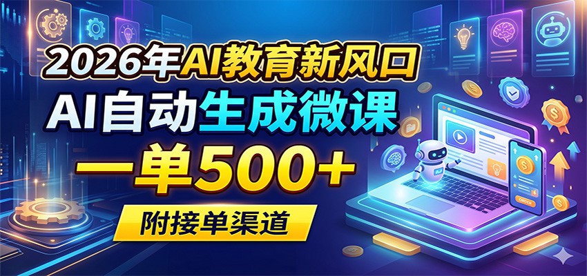 2026年AI教育新风口，AI自动生成微课，一单500+，附接单渠道|无忧资源社
