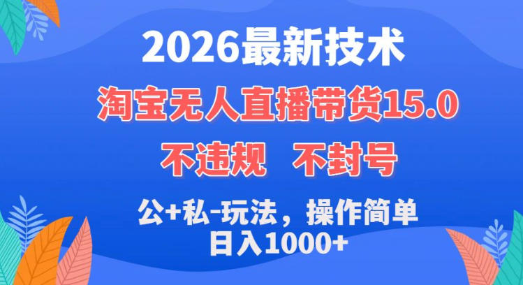 2026最新技术，淘宝无人直播带货15.0，不封号，不违规，公+私玩法，操作简单，日入1k+【揭秘】|无忧资源社
