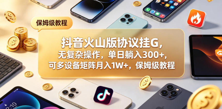 抖音火山版协议挂G，无复杂操作，单日躺入300+，可多设备矩阵月入1W+，保姆级教程【揭秘】|无忧资源社