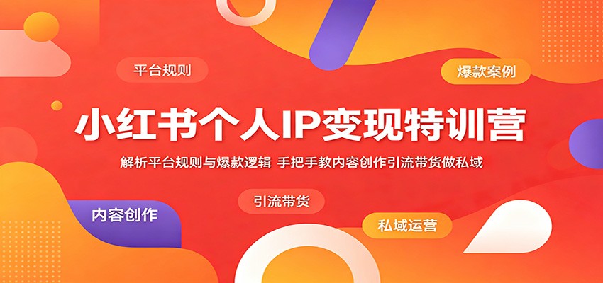 小红书个人IP变现特训营：解析平台规则与爆款逻辑，手把手教内容创作引流带货做私域|无忧资源社