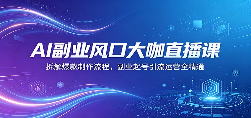 AI副业风口大咖直播课：拆解爆款制作流程，副业起号引流运营全精通|无忧资源社