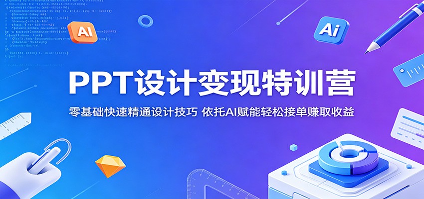 PPT设计变现特训营：零基础快速精通设计技巧，依托AI赋能轻松接单赚取收益|无忧资源社