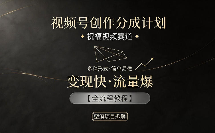 视频号创作分成计划，祝福视频赛道，多种制作形式，简单易做，变现快流量爆【全流程教程】|无忧资源社