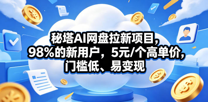 秘塔AI网盘拉新项目，98％的新用户，5元/个高单价，门槛低、易变现|无忧资源社