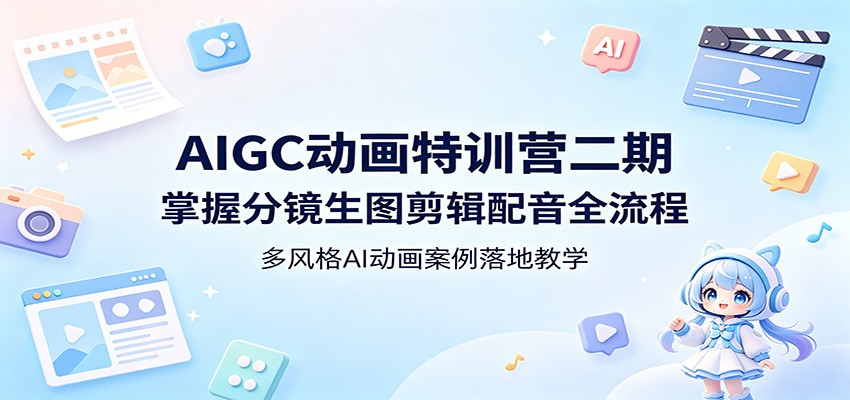 AIGC动画特训营二期：掌握分镜生图剪辑配音全流程，多风格AI动画案例落地教学|无忧资源社