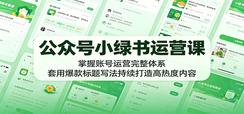 公众号小绿书运营课：掌握账号运营完整体系，套用爆款标题写法持续打造高热度内容|无忧资源社