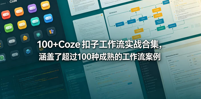 100+Coze扣子工作流实战合集，涵盖了超过100种成熟的工作流案例|无忧资源社