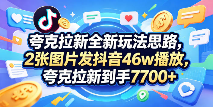 夸克拉新全新玩法思路，2张图片发抖音46w播放，夸克拉新到手7700+，3385字完整教程附上【付费文章】|无忧资源社