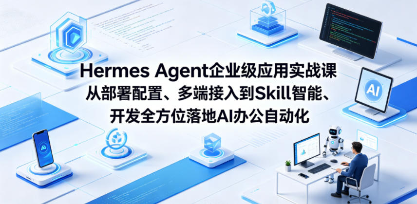 Hermes Agent企业级应用实战课从部署配置、多端接入到Skill智能开发全方位落地AI办公自动化|无忧资源社