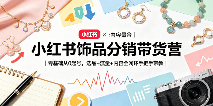 小红书饰品分销带货营｜零基础从0起号，选品+流量+内容全闭环手把手带教|无忧资源社
