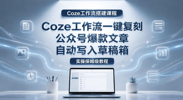 【Coze工作流搭建实操教程】coze工作流一键复刻公众号爆款文章，自动写入草稿箱！全流程保姆级教学|无忧资源社