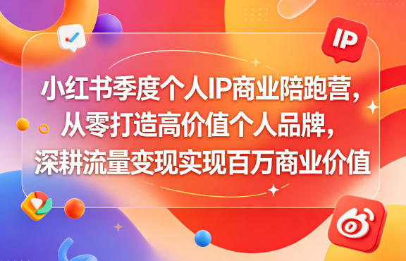 小红书季度个人IP商业陪跑营，从零打造高价值个人品牌，深耕流量变现实现百万商业价值|无忧资源社