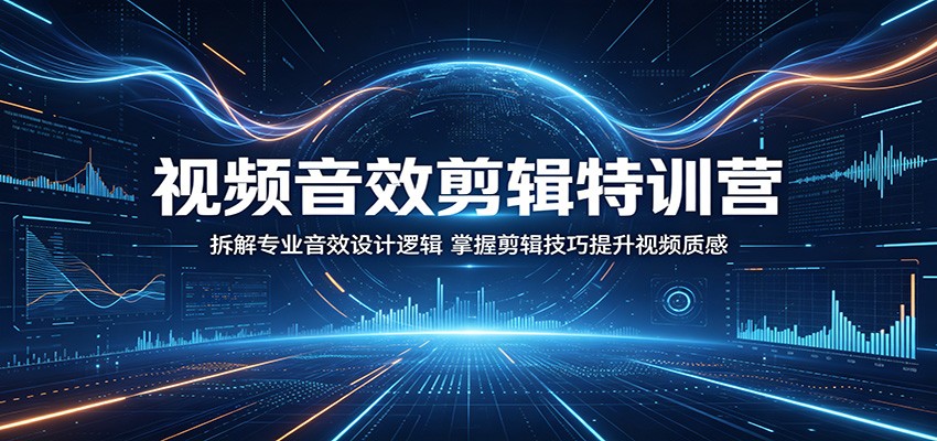 视频音效剪辑特训营：拆解专业音效设计逻辑，掌握剪辑技巧提升视频质感|无忧资源社