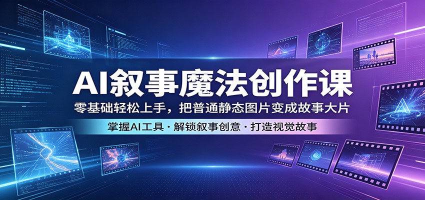 AI叙事魔法创作课：零基础轻松上手，把普通静态图片变成故事大片|无忧资源社