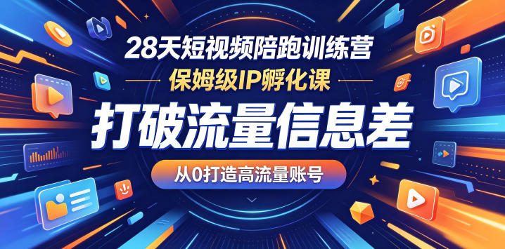 28天短视频陪跑训练营，保姆级IP孵化课，打破流量信息差，从0打造高流量账号|无忧资源社