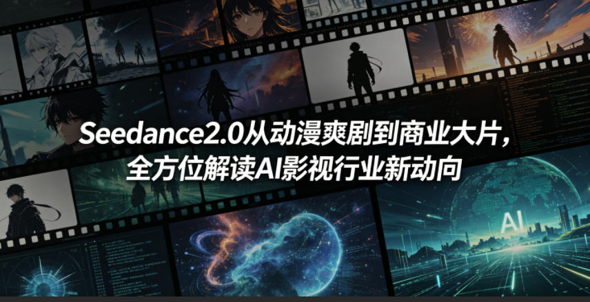 Seedance2.0从动漫爽剧到商业大片，全方位解读AI影视行业新动向|无忧资源社