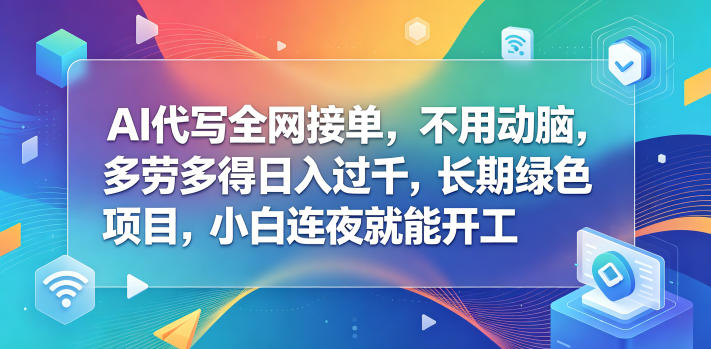 AI代写全网接单，不用动脑，多劳多得日入过千，长期绿色项目，小白连夜就能开工【揭秘】|无忧资源社