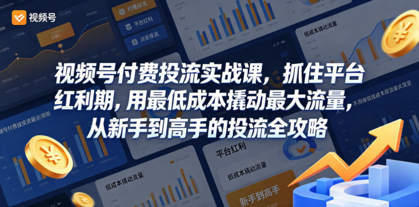 视频号付费投流实战课，抓住平台红利期，用最低成本撬动最大流量，从新手到高手的投流全攻略|无忧资源社