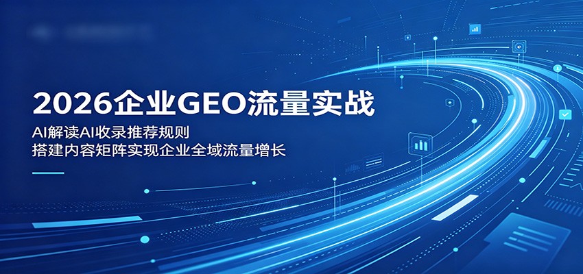 2026企业GEO流量实战：解读AI收录推荐规则，搭建内容矩阵实现企业全域流量增长|无忧资源社