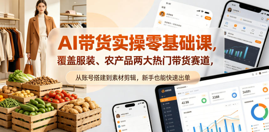 AI带货实操零基础课，覆盖服装、农产品两大热门带货赛道，从账号搭建到素材剪辑，新手也能快速出单|无忧资源社
