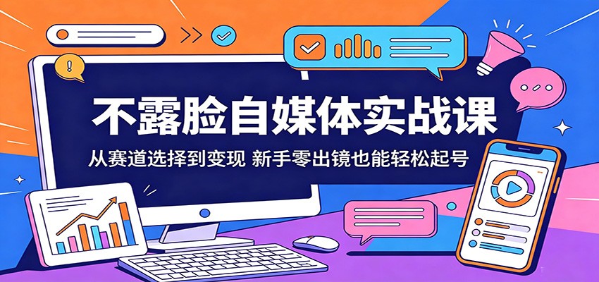 不露脸自媒体实战课：从赛道选择到变现，新手零出镜也能轻松起号|无忧资源社