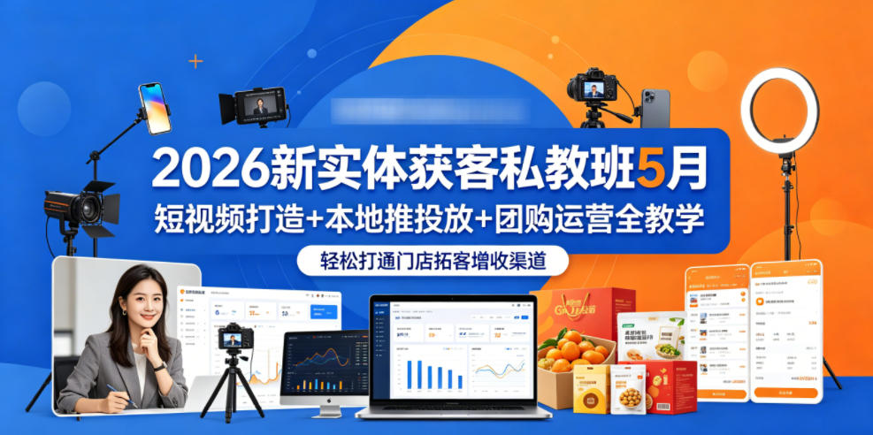 2026新实体获客私教班5月，短视频打造+本地推投放+团购运营全教学，轻松打通门店拓客增收渠道|无忧资源社