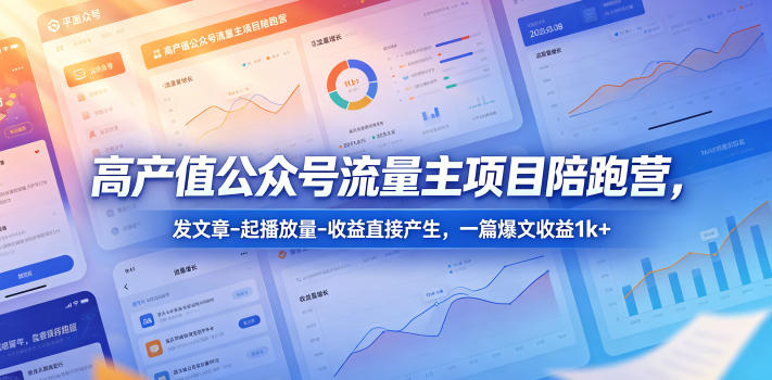 高产值公众号流量主项目陪跑营，发文章-起播放量-收益直接产生，一篇爆文收益1k+|无忧资源社