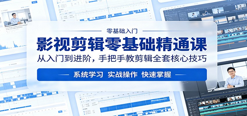 影视剪辑零基础精通课：从入门到进阶，手把手教剪辑全套核心技巧|无忧资源社