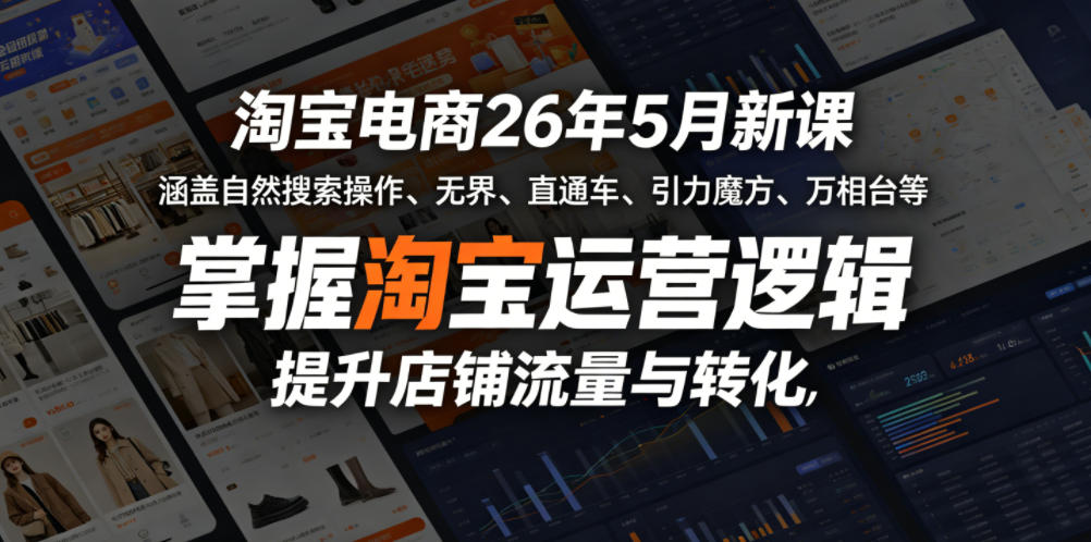 淘宝电商26年5月新课，涵盖自然搜索操作、无界、直通车、引力魔方、万相台等，掌握淘宝运营逻辑，提升店铺流量与转化|无忧资源社