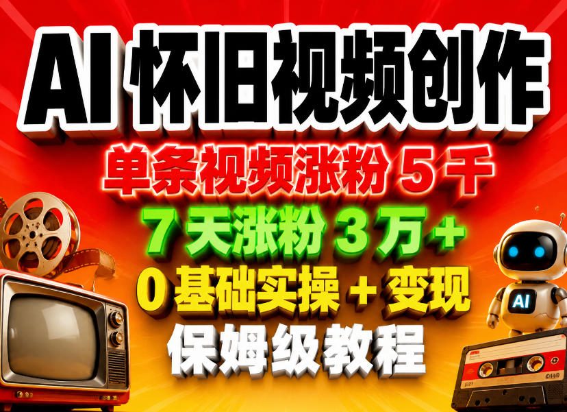AI怀旧视频创作，单条视频涨粉5千，7天涨粉3W+，0基础实操+变现保姆级教程|无忧资源社