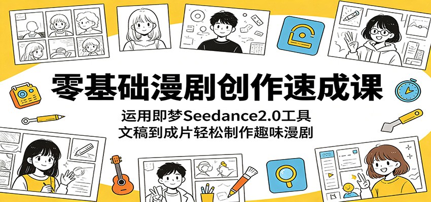 零基础漫剧创作速成课：运用即梦Seedance2.0工具，文稿到成片轻松制作趣味漫剧|无忧资源社