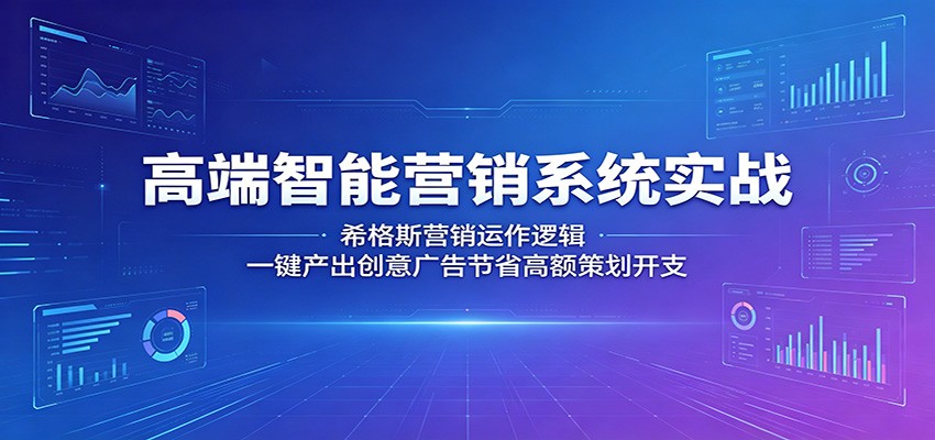 高端智能营销系统实战：希格斯营销运作逻辑，一键产出创意广告节省高额策划开支|无忧资源社