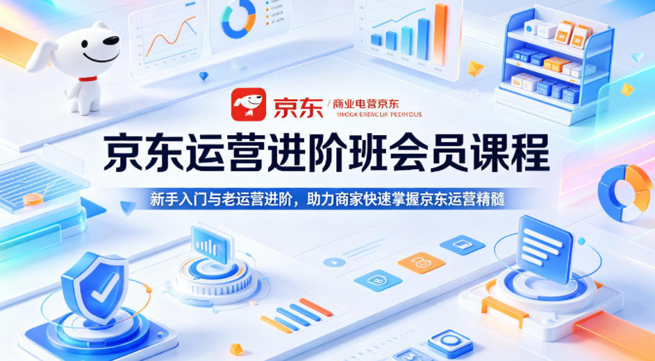 京东运营进阶班会员课程，新手入门与老运营进阶，助力商家快速掌握京东运营精髓|无忧资源社