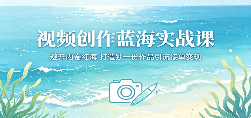 视频创作蓝海实战课：避开内卷红海，打造独一份作品引流接单变现|无忧资源社