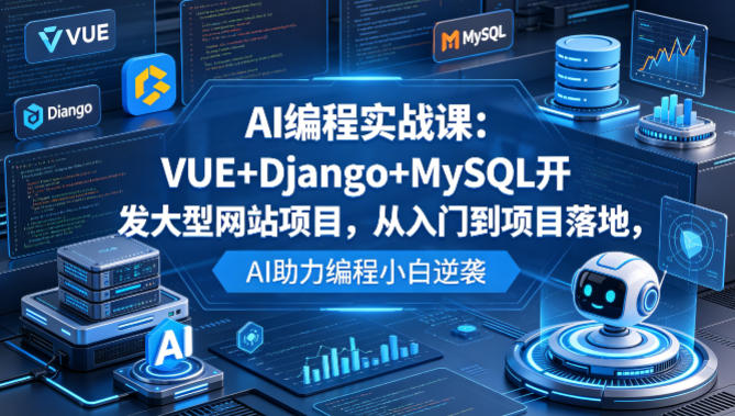 AI编程实战课：VUE+Django+MySQL开发大型网站项目，从入门到项目落地，AI助力编程小白逆袭|无忧资源社