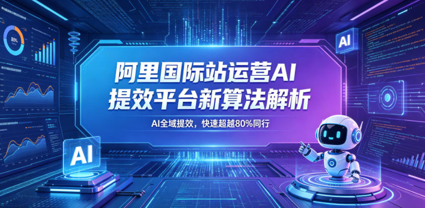 阿里国际站运营AI提效平台新算法解析26年5月新课，AI全域提效，快速超越80%同行|无忧资源社