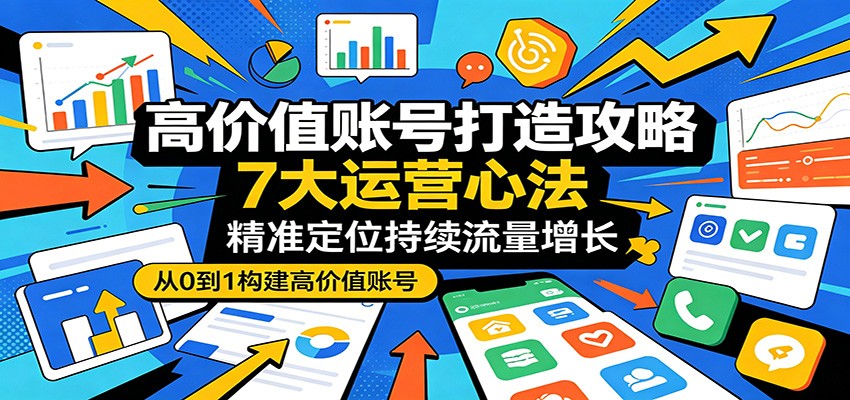高价值账号打造攻略：7大运营心法，精准定位持续流量增长|无忧资源社