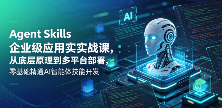 Agent Skills企业级应用实战课，从底层原理到多平台部署，零基础精通AI智能体技能开发|无忧资源社