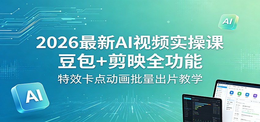 2026最新AI视频实操课：豆包+剪映全功能，特效卡点动画批量出片教学|无忧资源社