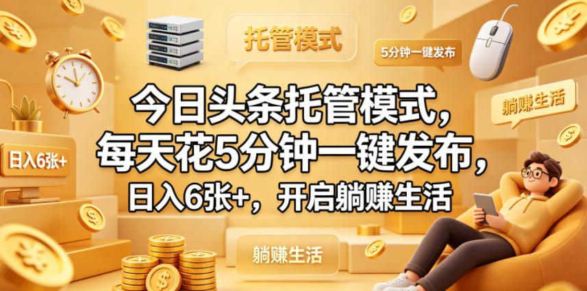 今日头条托管模式，每天花5分钟一键发布，日入6张+，开启躺賺生活【揭秘】|无忧资源社